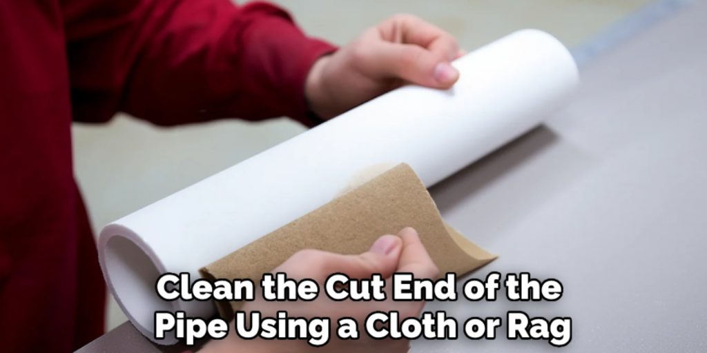 Clean the Cut End of the 
Pipe Using a Cloth or Rag