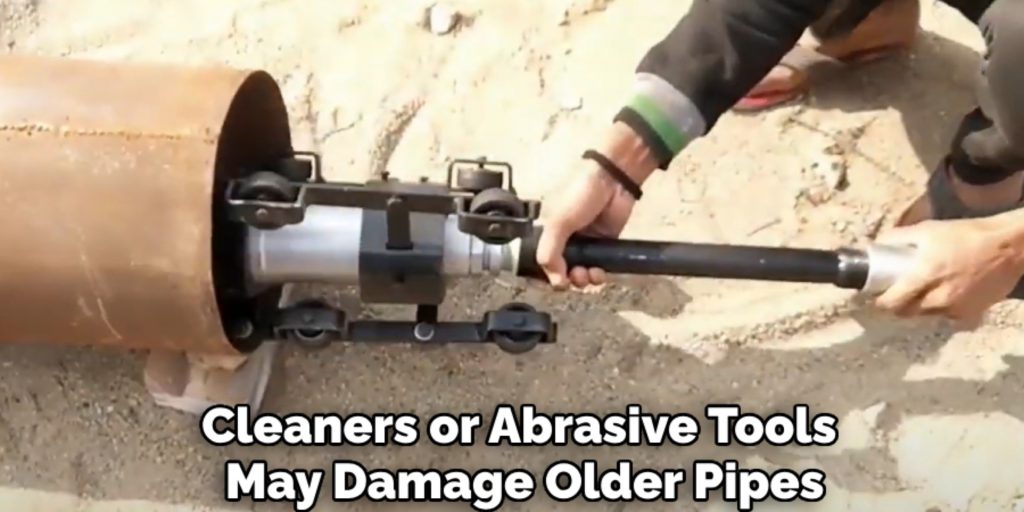 Cleaners or Abrasive Tools 
May Damage Older Pipes