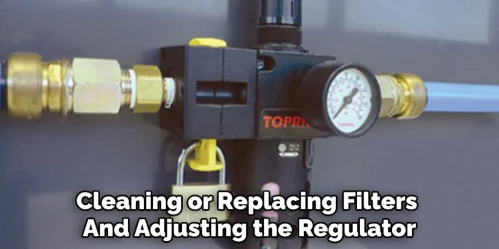 Cleaning or Replacing Filters 
And Adjusting the Regulator