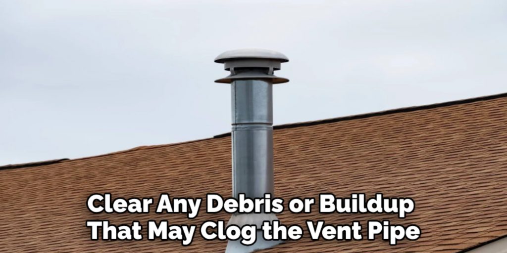 Clear Any Debris or Buildup 
That May Clog the Vent Pipe