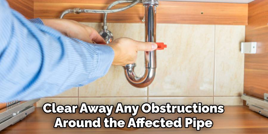 Clear Away Any Obstructions
Around the Affected Pipe