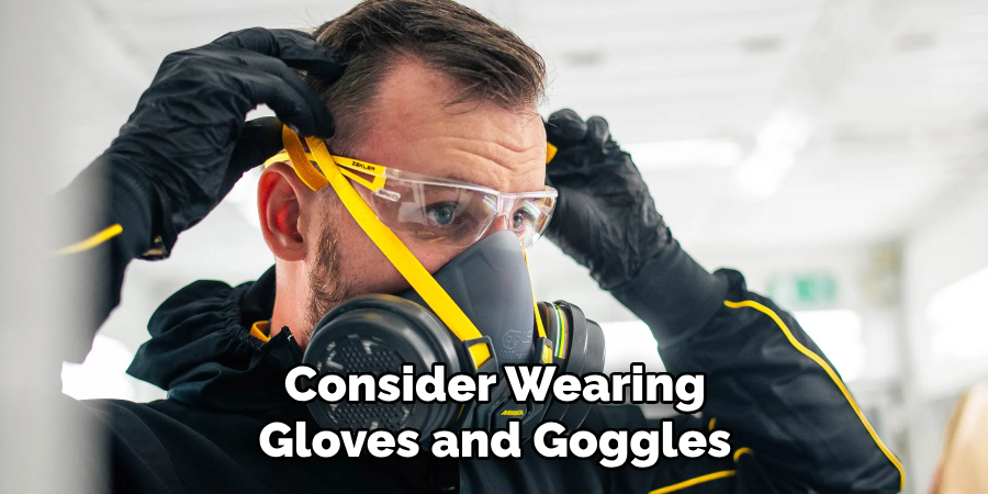 Consider Wearing
Gloves and Goggles