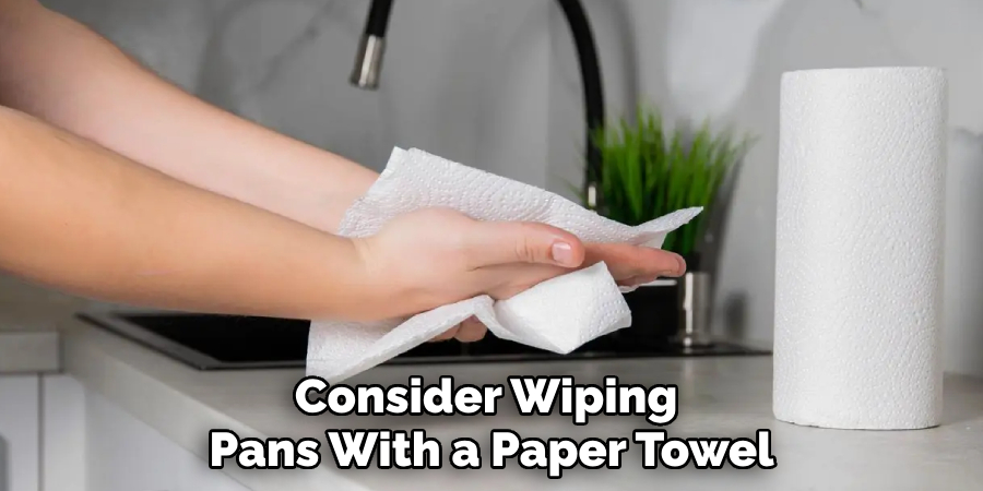 Consider Wiping 
Pans With a Paper Towel