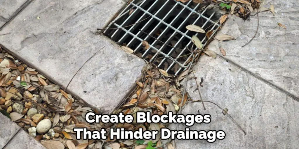 Create Blockages 
That Hinder Drainage