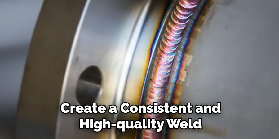 Create a Consistent and
High-quality Weld