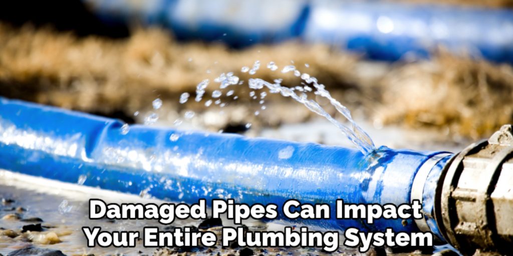 Damaged Pipes Can Impact 
Your Entire Plumbing System