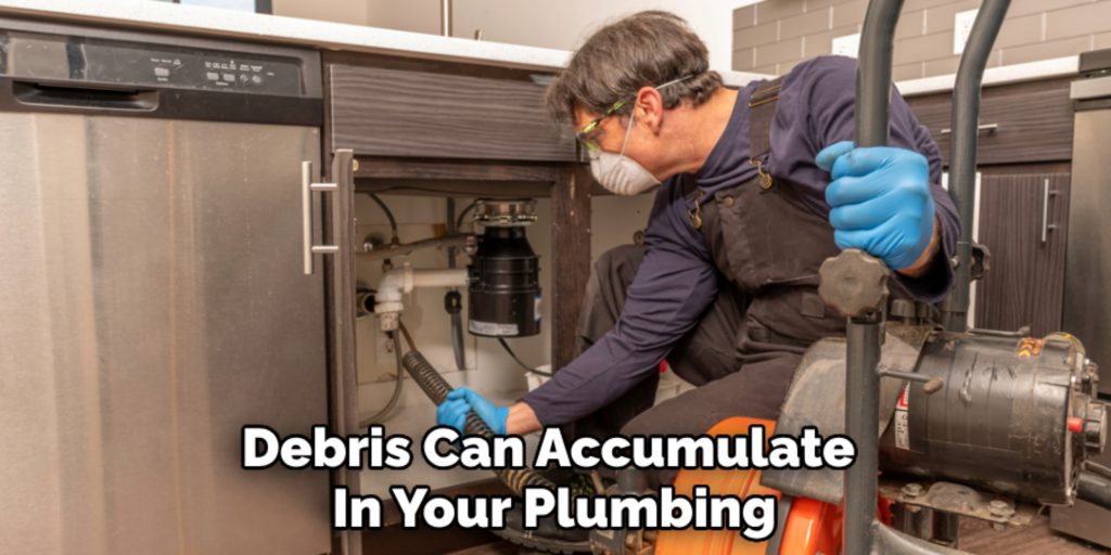 Debris Can Accumulate 
In Your Plumbing