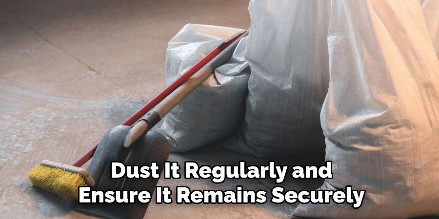 Dust It Regularly and
Ensure It Remains Securely