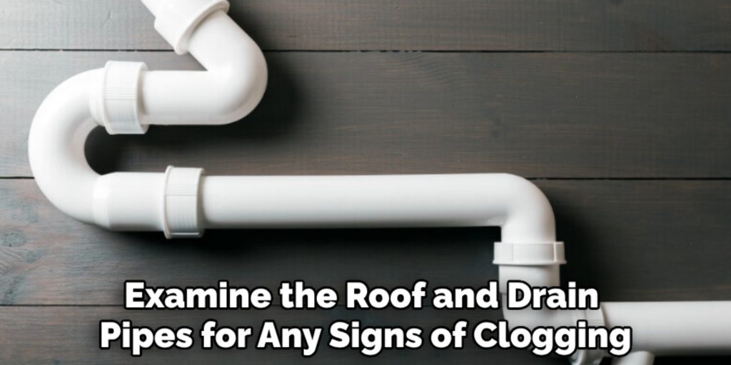 Examine the Roof and Drain 
Pipes for Any Signs of Clogging