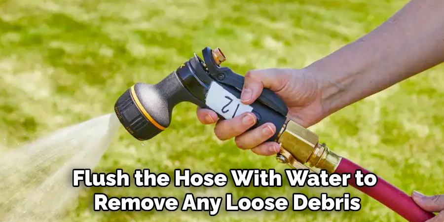 Flush the Hose With Water to
Remove Any Loose Debris