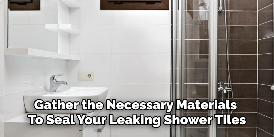 Gather the Necessary Materials 
To Seal Your Leaking Shower Tiles