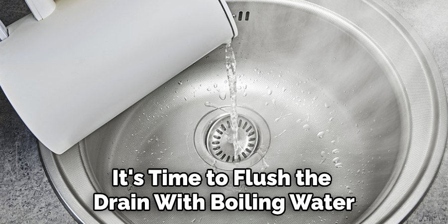 It's Time to Flush the 
Drain With Boiling Water