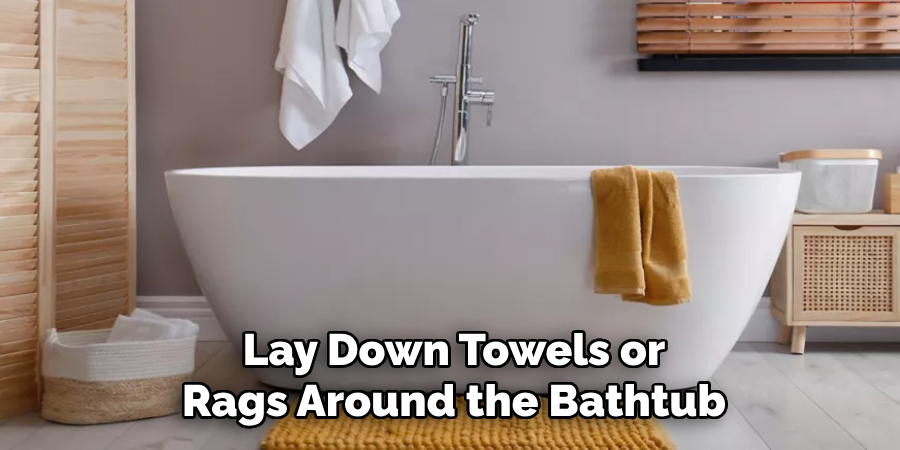 Lay Down Towels or
Rags Around the Bathtub