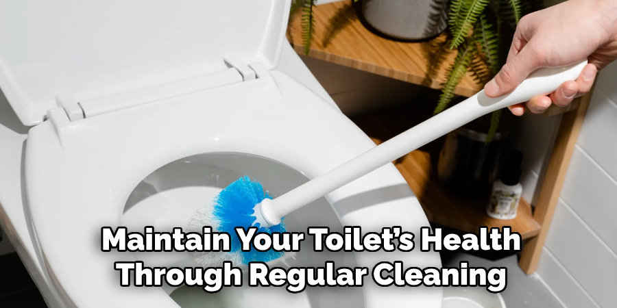 Maintain Your Toilet’s Health
Through Regular Cleaning