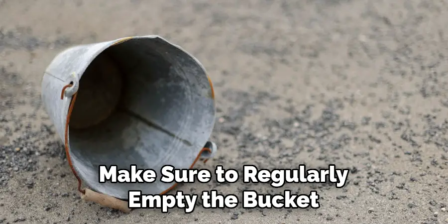 Make Sure to Regularly
Empty the Bucket