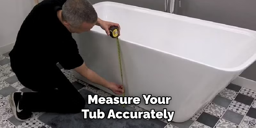 Measure Your
Tub Accurately