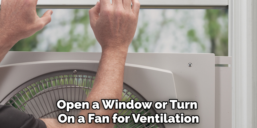 Open a Window or Turn 
On a Fan for Ventilation