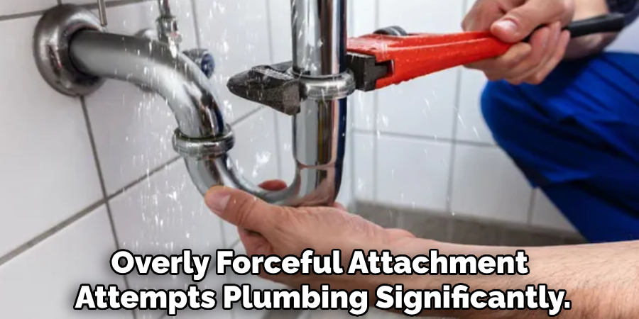 Overly Forceful Attachment 
Attempts Plumbing Significantly.