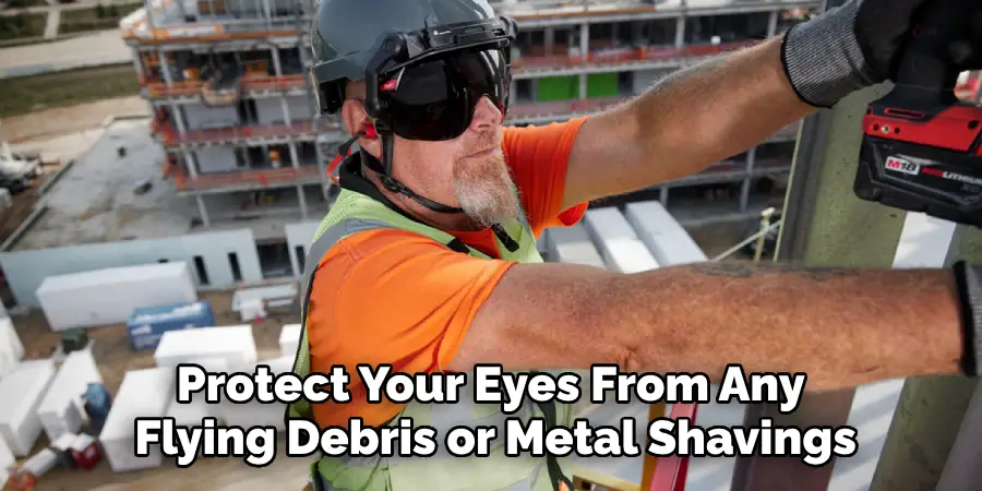 Protect Your Eyes From Any 
Flying Debris or Metal Shavings