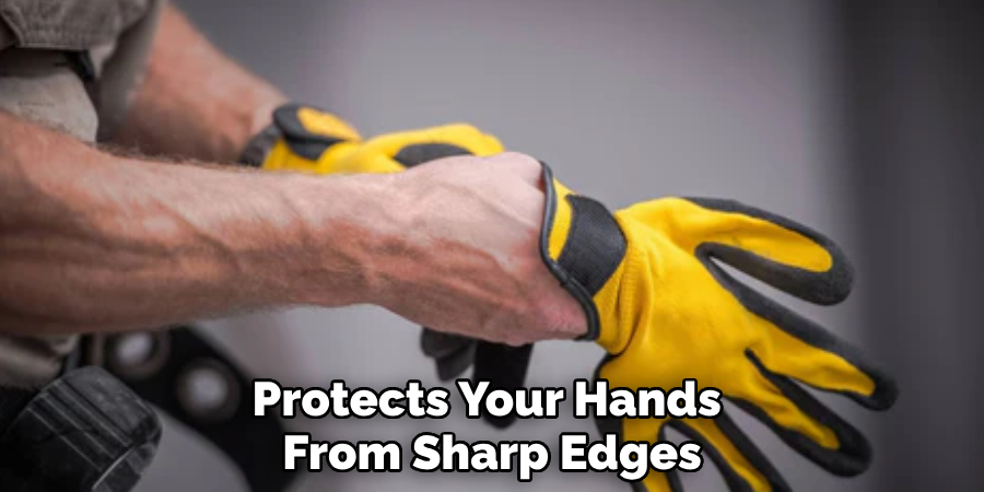 Protects Your Hands 
From Sharp Edges