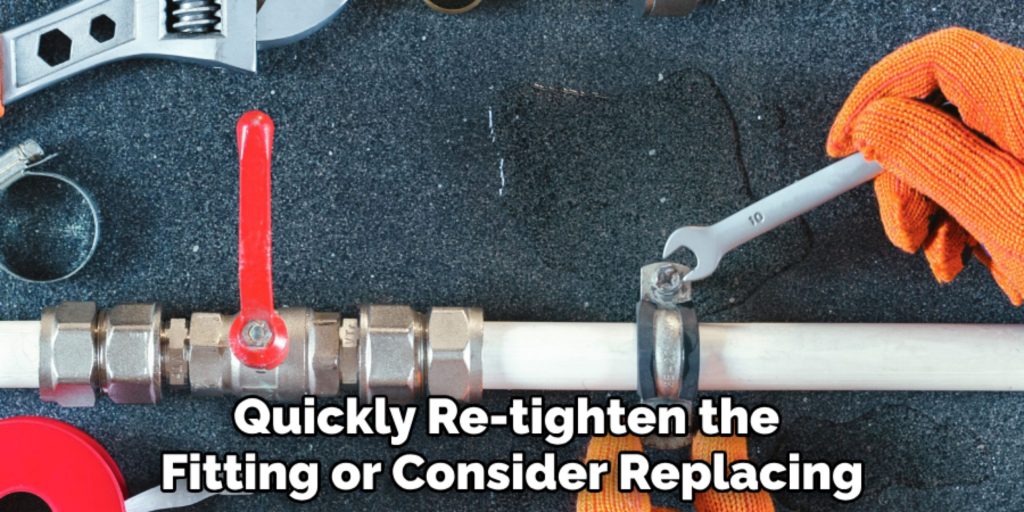 Quickly Re-tighten the 
Fitting or Consider Replacing