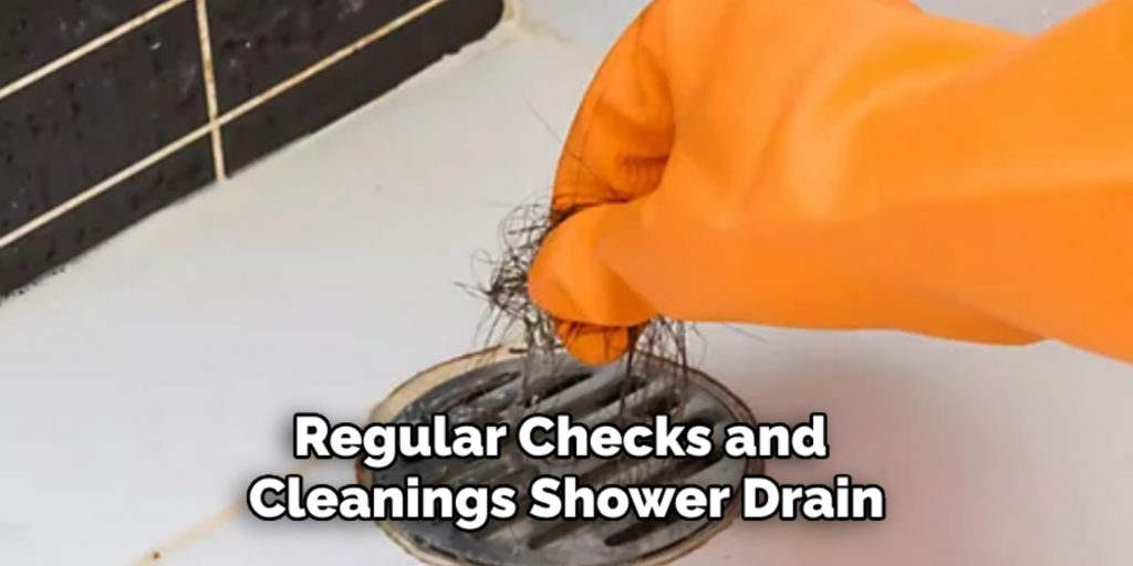 Regular Checks and 
Cleanings Shower Drain