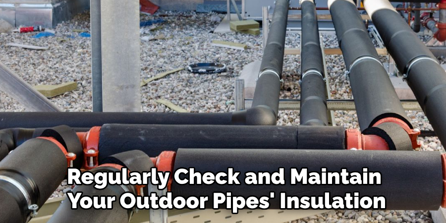 Regularly Check and Maintain 
Your Outdoor Pipes' Insulation