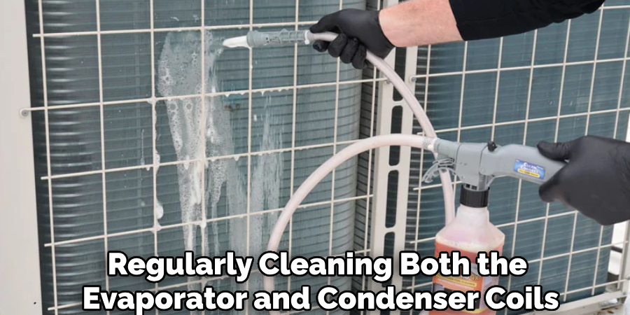 Regularly Cleaning Both the 
Evaporator and Condenser Coils