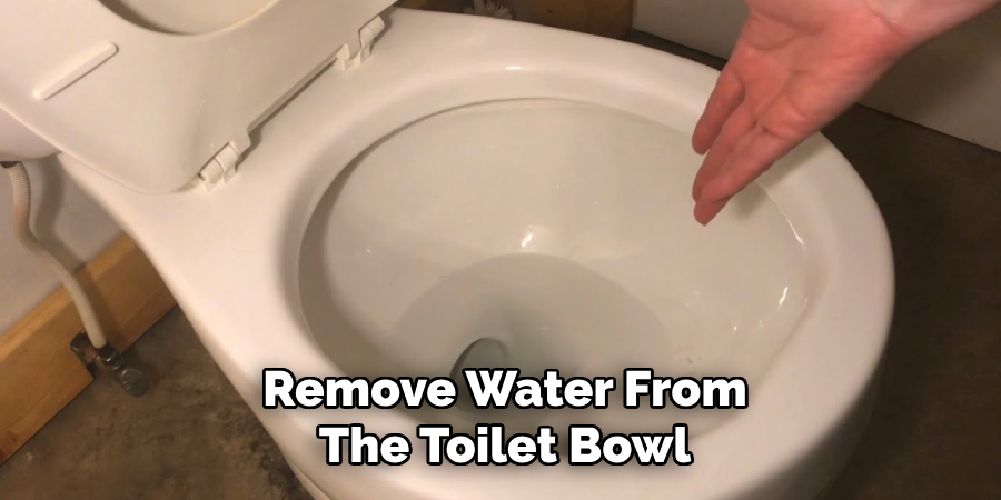 Remove Water From
The Toilet Bowl