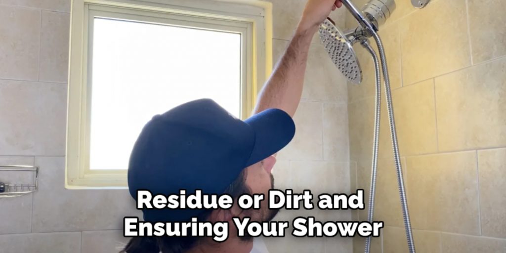 Residue or Dirt and 
Ensuring Your Shower