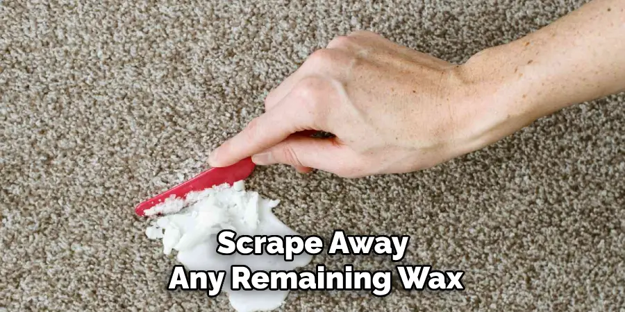 Scrape Away 
Any Remaining Wax