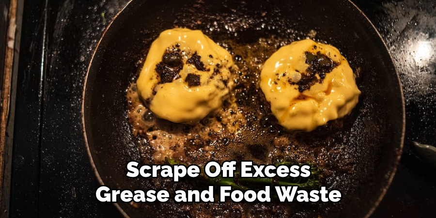 Scrape Off Excess
Grease and Food Waste