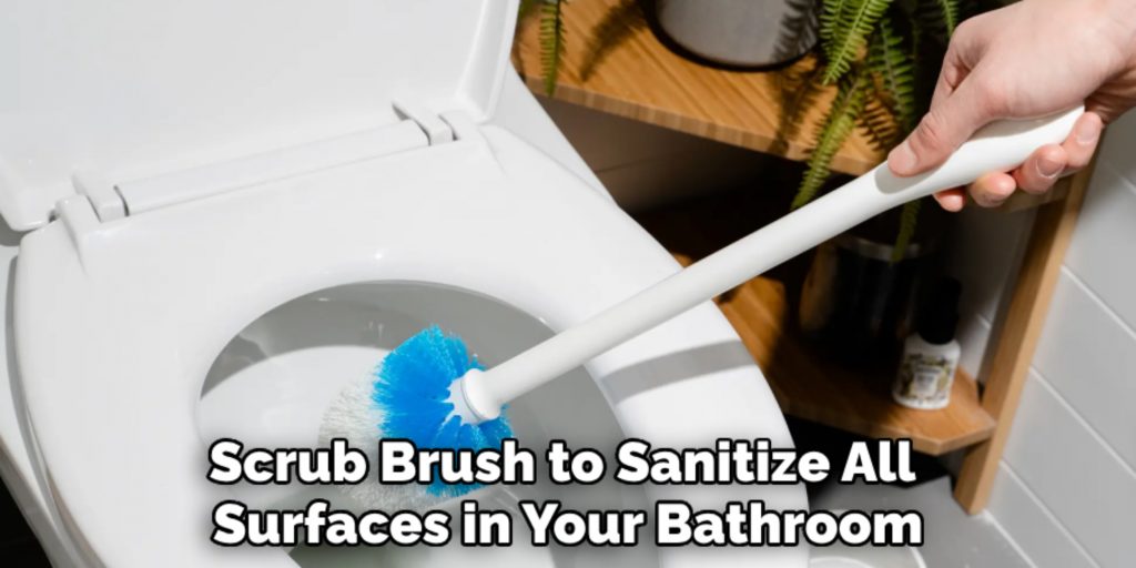 Scrub Brush to Sanitize All 
Surfaces in Your Bathroom