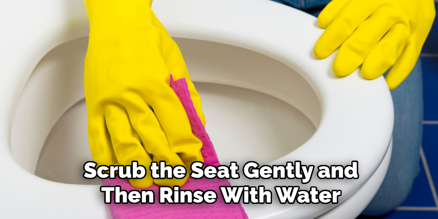 Scrub the Seat Gently and
Then Rinse With Water