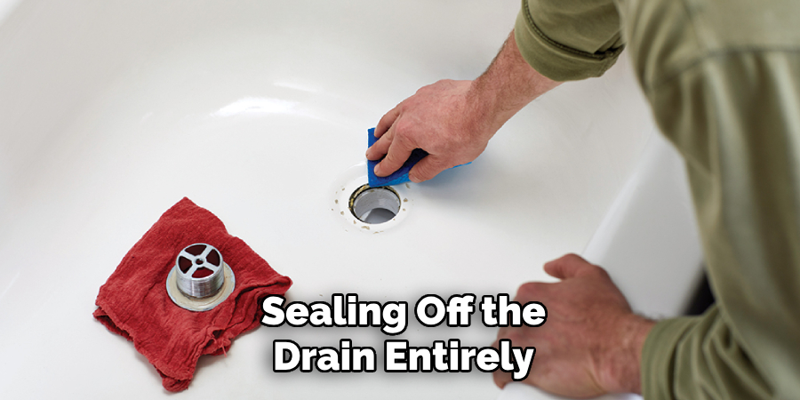 Sealing Off the
Drain Entirely