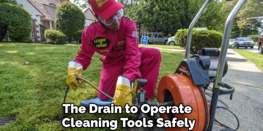 The Drain to Operate 
Cleaning Tools Safely