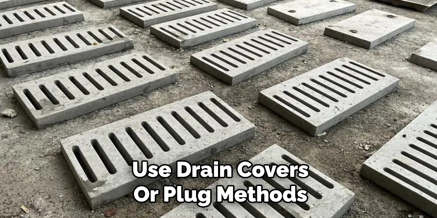 Use Drain Covers
Or Plug Methods