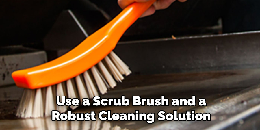 Use a Scrub Brush and a
Robust Cleaning Solution