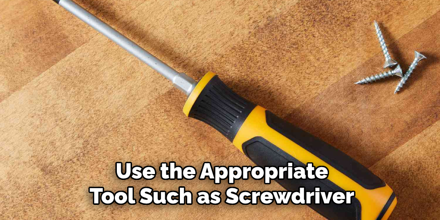 Use the Appropriate
Tool Such as Screwdriver