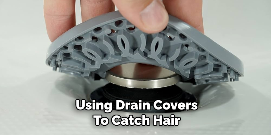 Using Drain Covers
To Catch Hair