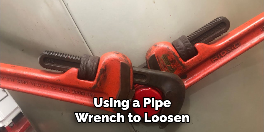 Using a Pipe
Wrench to Loosen
