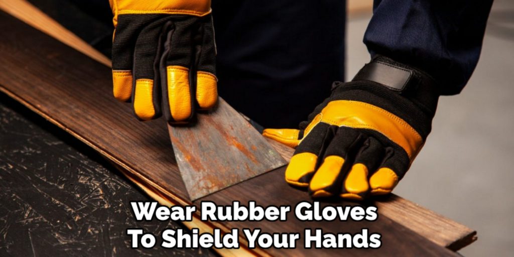 Wear Rubber Gloves 
To Shield Your Hands 