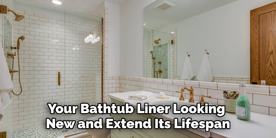 Your Bathtub Liner Looking 
New and Extend Its Lifespan