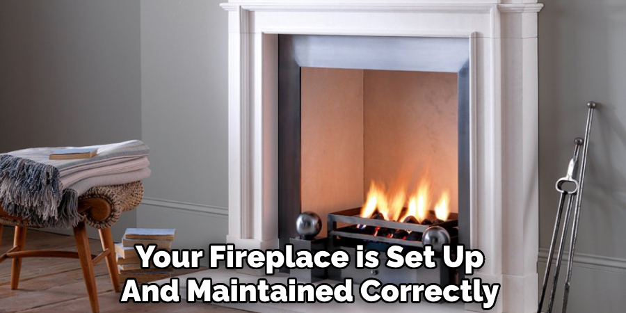 Your Fireplace is Set Up 
And Maintained Correctly 