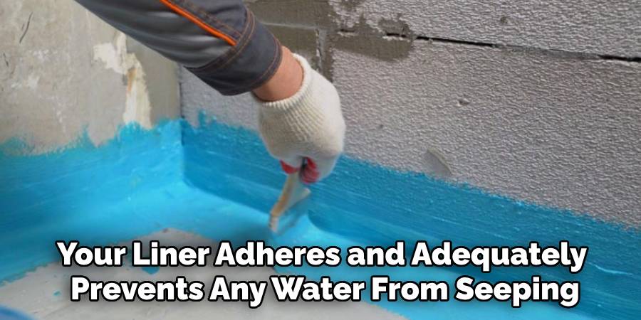 Your Liner Adheres and Adequately 
Prevents Any Water From Seeping
