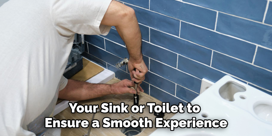 Your Sink or Toilet to 
Ensure a Smooth Experience