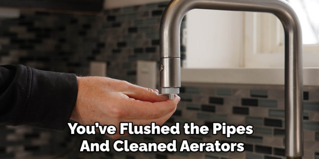 You’ve Flushed the Pipes 
And Cleaned Aerators