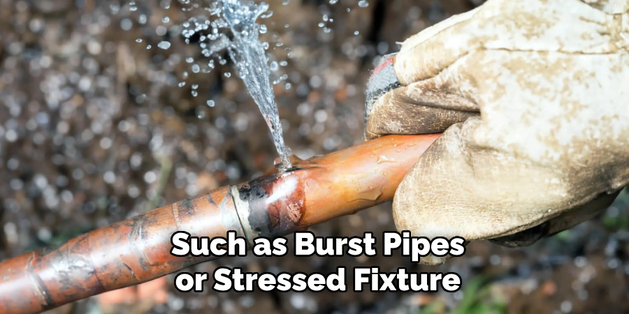 Such as Burst Pipes
or Stressed Fixture