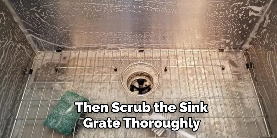  Then Scrub the Sink
 Grate Thoroughly