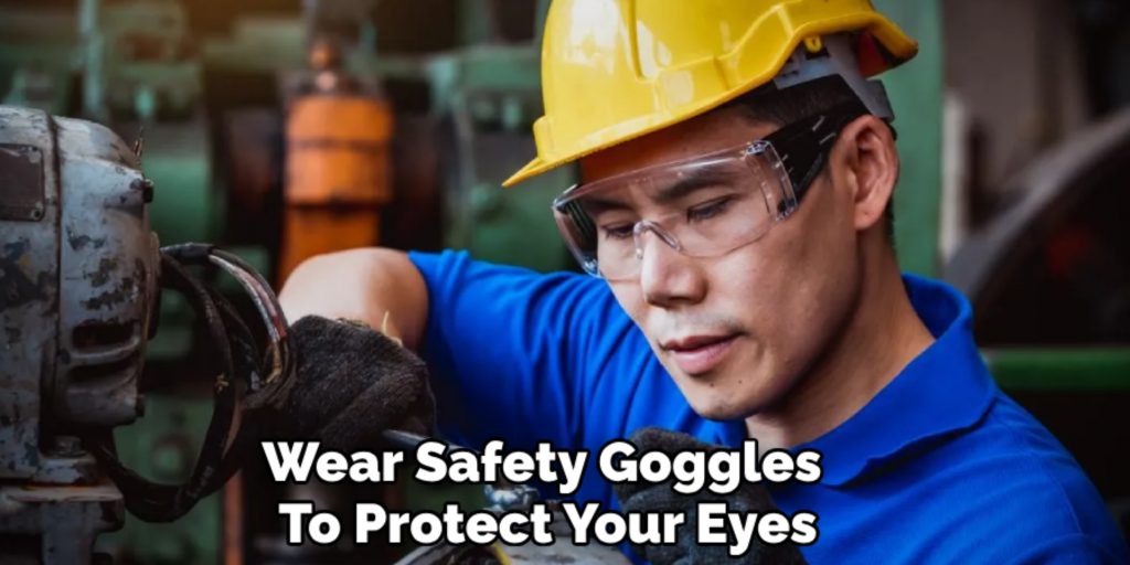 Wear Safety Goggles 
To Protect Your Eyes